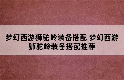 梦幻西游狮驼岭装备搭配 梦幻西游狮驼岭装备搭配推荐